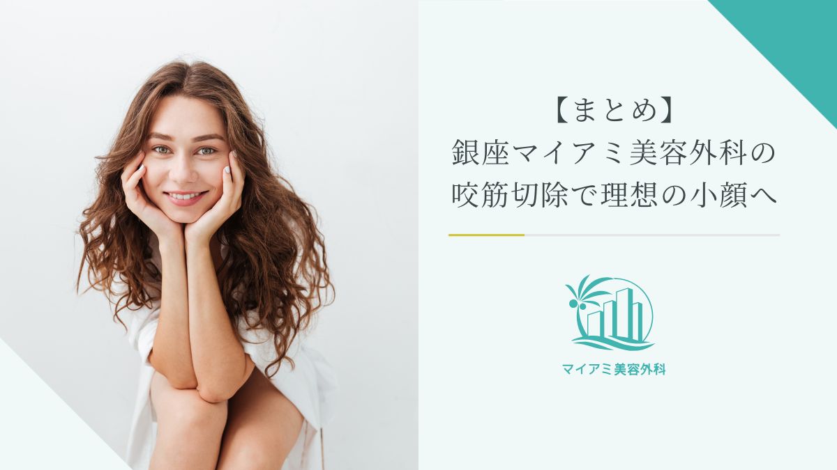 【まとめ】銀座マイアミ美容外科の咬筋切除で理想の小顔へ